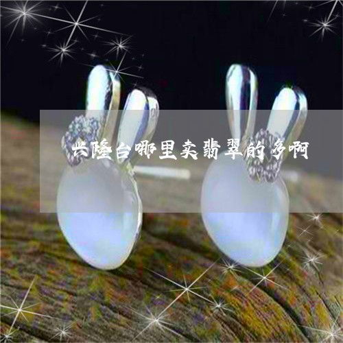 興隆臺買翡翠哪里多？實時揭秘翡玉集中地
